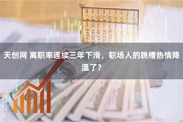 天创网 离职率连续三年下滑，职场人的跳槽热情降温了？