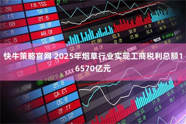 快牛策略官网 2025年烟草行业实现工商税利总额16570亿元