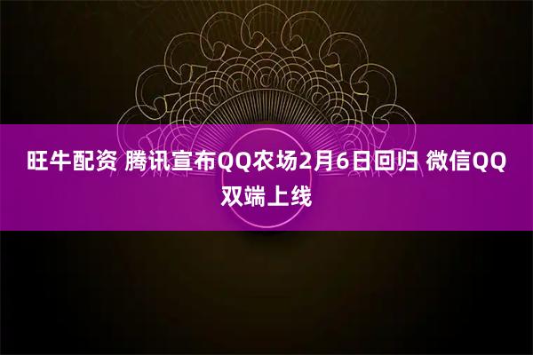 旺牛配资 腾讯宣布QQ农场2月6日回归 微信QQ双端上线