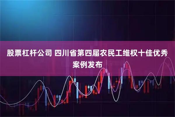 股票杠杆公司 四川省第四届农民工维权十佳优秀案例发布