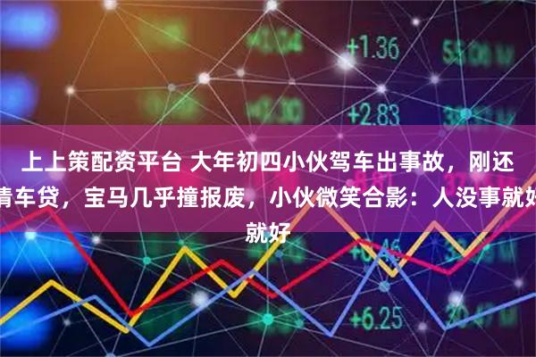 上上策配资平台 大年初四小伙驾车出事故，刚还清车贷，宝马几乎撞报废，小伙微笑合影：人没事就好