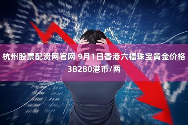 杭州股票配资网官网 9月1日香港六福珠宝黄金价格38280港币/两