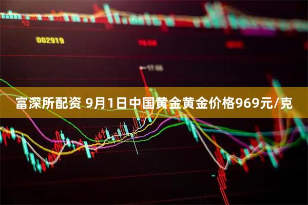 富深所配资 9月1日中国黄金黄金价格969元/克