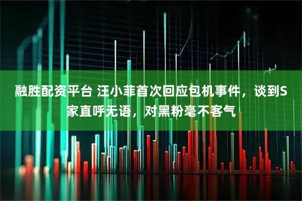 融胜配资平台 汪小菲首次回应包机事件，谈到S家直呼无语，对黑粉毫不客气